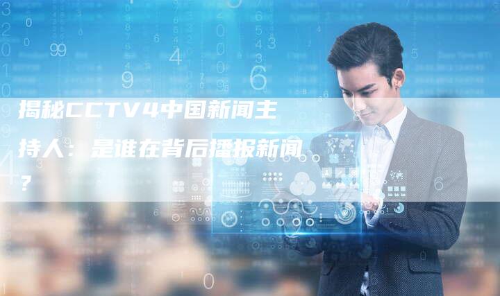 揭秘CCTV4中国新闻主持人：是谁在背后播报新闻？