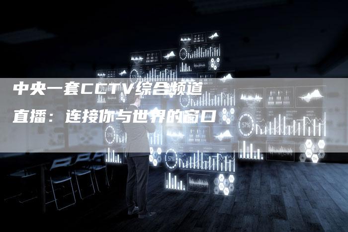 中央一套CCTV综合频道直播：连接你与世界的窗口