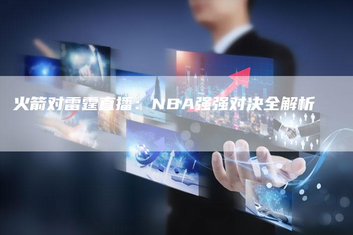 火箭对雷霆直播：NBA强强对决全解析