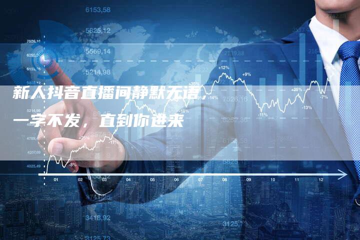 新人抖音直播间静默无语，一字不发，直到你进来