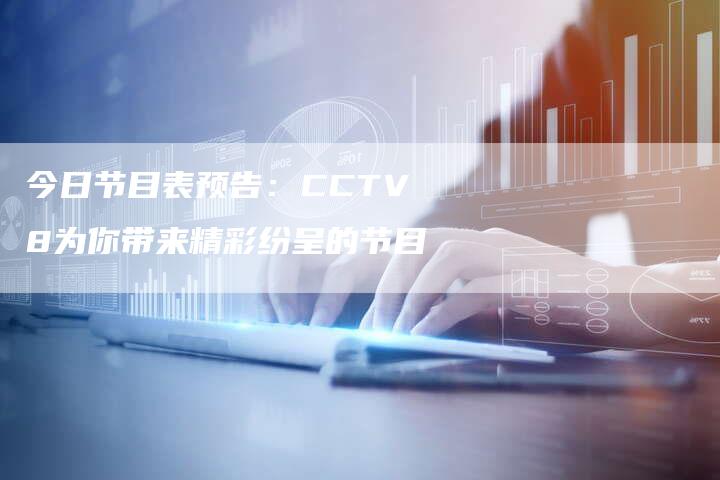 今日节目表预告：CCTV8为你带来精彩纷呈的节目