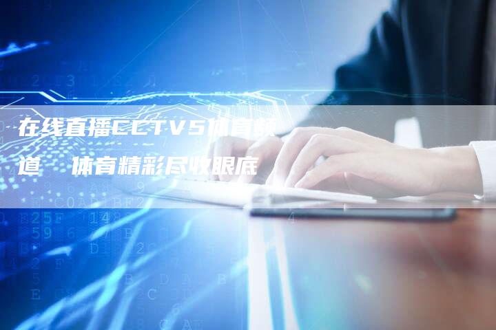 在线直播CCTV5体育频道  体育精彩尽收眼底