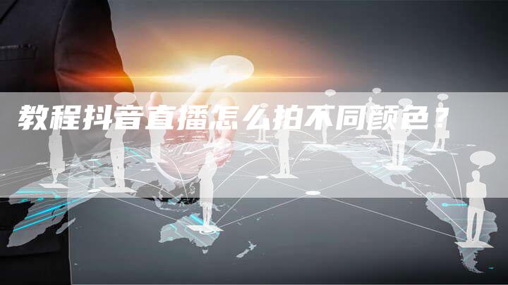 教程抖音直播怎么拍不同颜色？