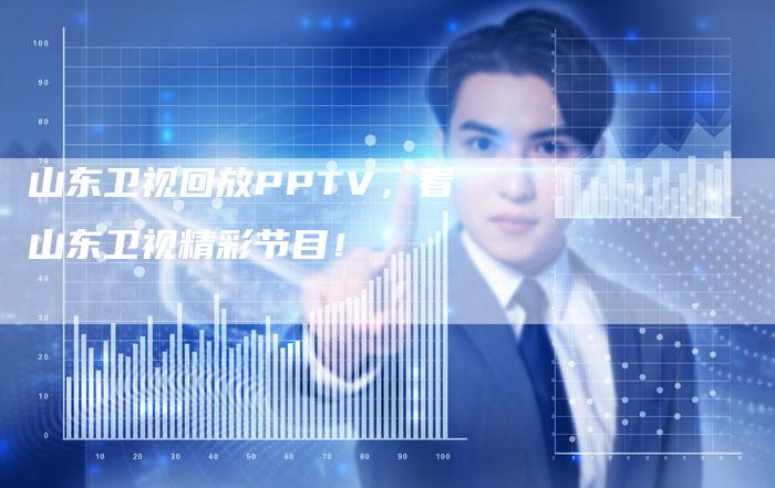 山东卫视回放PPTV，看山东卫视精彩节目！