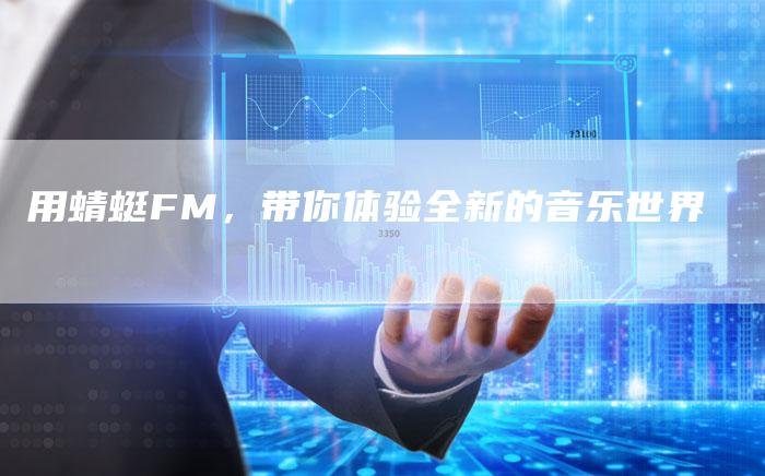 用蜻蜓FM，带你体验全新的音乐世界