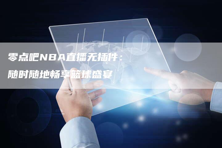 零点吧NBA直播无插件：随时随地畅享篮球盛宴