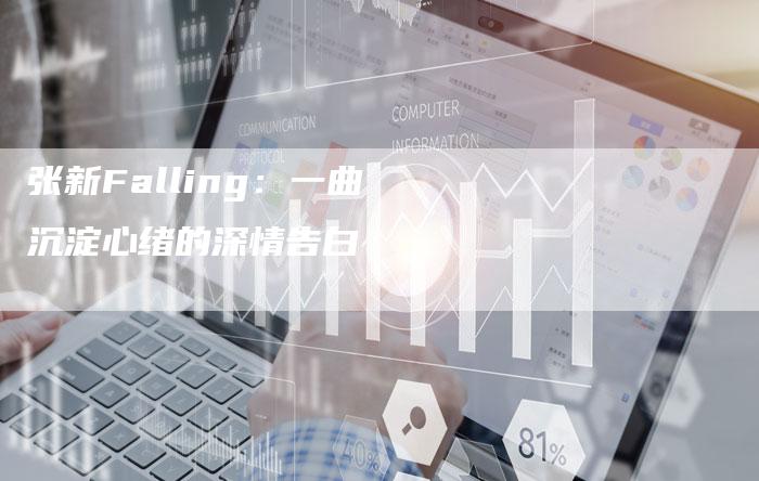 张新Falling：一曲沉淀心绪的深情告白