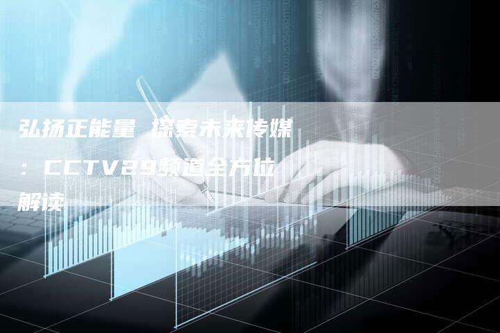 弘扬正能量 探索未来传媒：CCTV29频道全方位解读