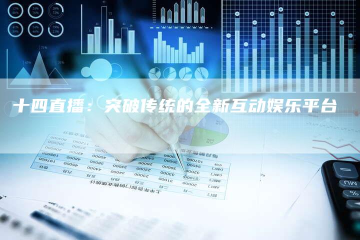 十四直播：突破传统的全新互动娱乐平台