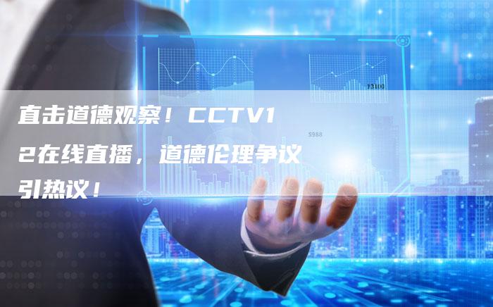 直击道德观察！CCTV12在线直播，道德伦理争议引热议！