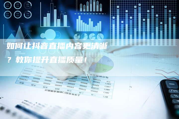 如何让抖音直播内容更清晰？教你提升直播质量！