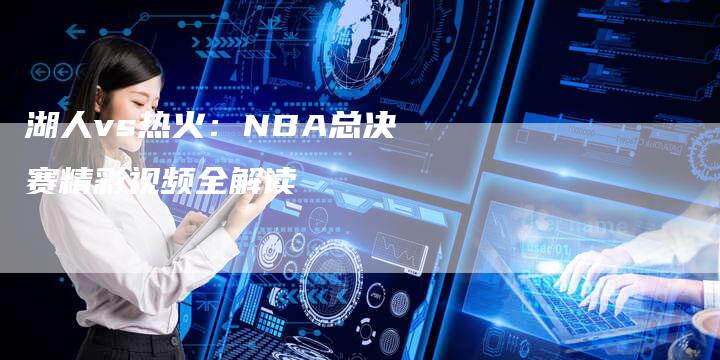 湖人vs热火：NBA总决赛精彩视频全解读