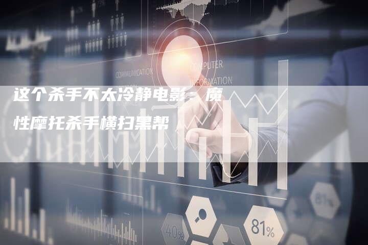 这个杀手不太冷静电影：魔性摩托杀手横扫黑帮