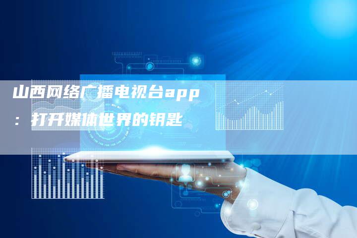 山西网络广播电视台app：打开媒体世界的钥匙