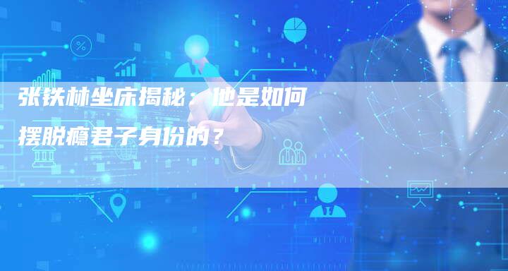 张铁林坐床揭秘：他是如何摆脱瘾君子身份的？