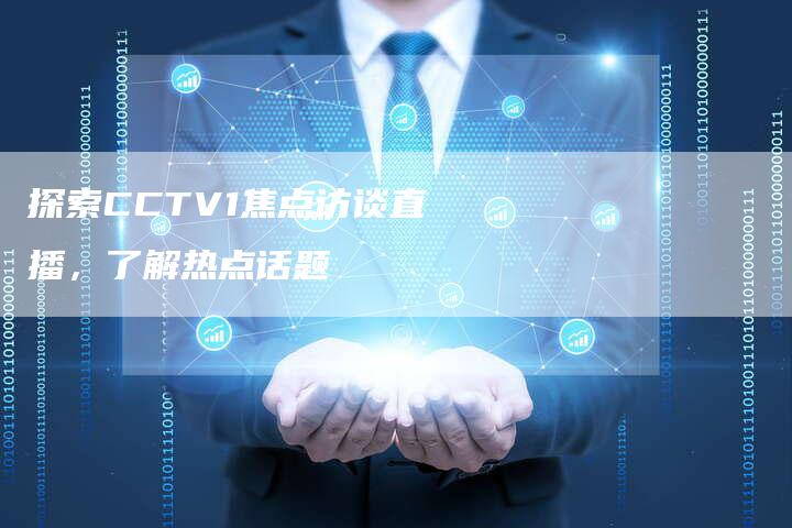 探索CCTV1焦点访谈直播，了解热点话题