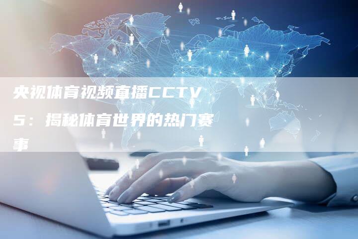 央视体育视频直播CCTV5：揭秘体育世界的热门赛事