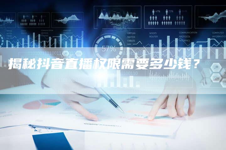 揭秘抖音直播权限需要多少钱？