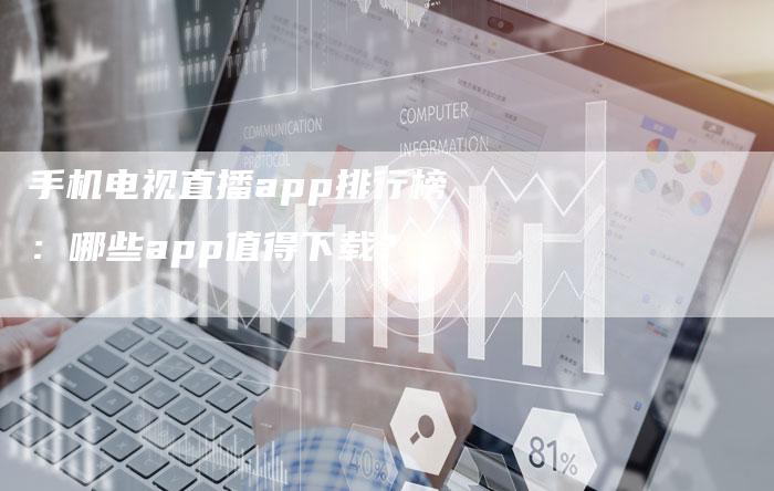 手机电视直播app排行榜：哪些app值得下载？