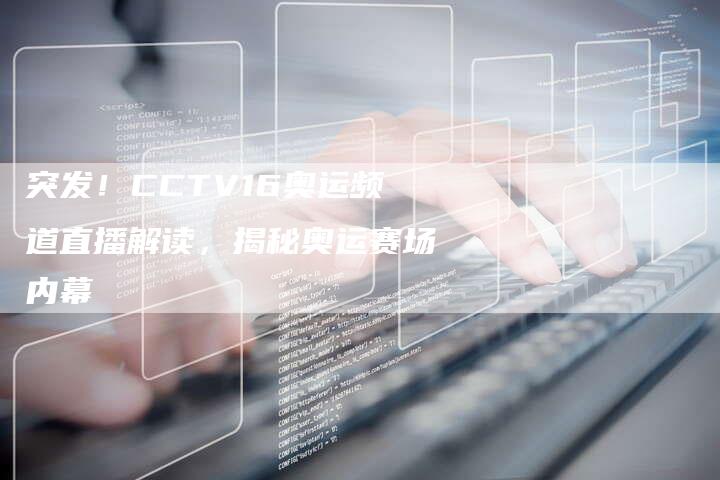 突发！CCTV16奥运频道直播解读，揭秘奥运赛场内幕