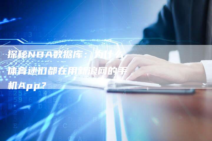 探秘NBA数据库：为什么体育迷们都在用新浪网的手机App？