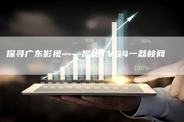 探寻广东影视——揭秘TVS4一荔枝网