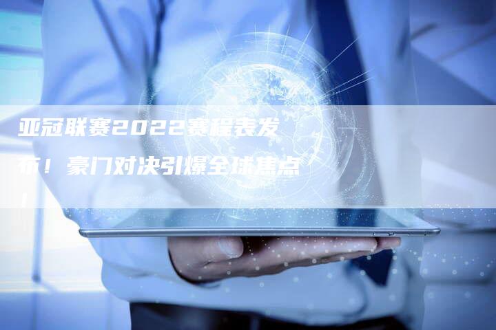 亚冠联赛2022赛程表发布！豪门对决引爆全球焦点！