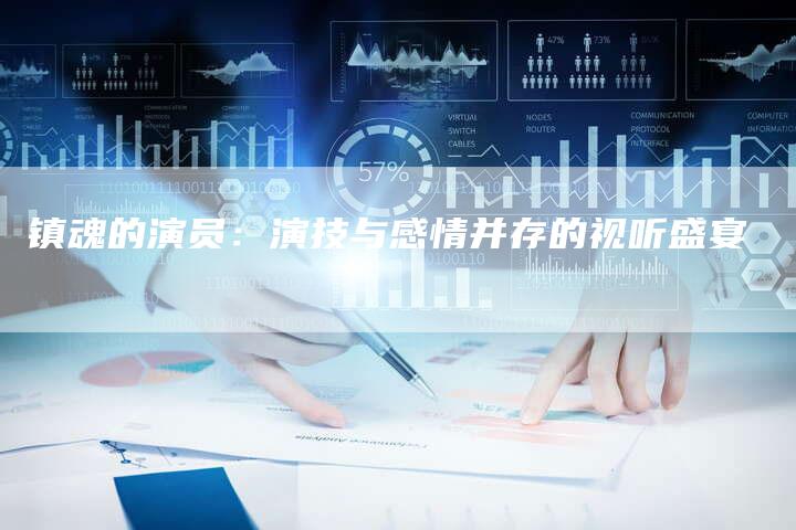 镇魂的演员：演技与感情并存的视听盛宴