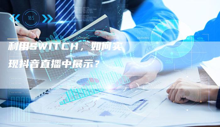 利用SWITCH，如何实现抖音直播中展示？