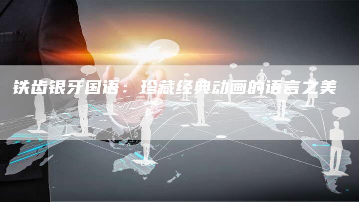 铁齿银牙国语：珍藏经典动画的语言之美