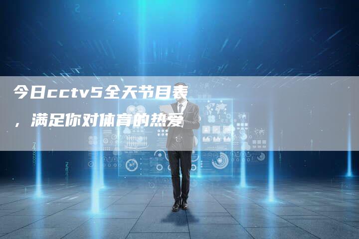 今日cctv5全天节目表，满足你对体育的热爱