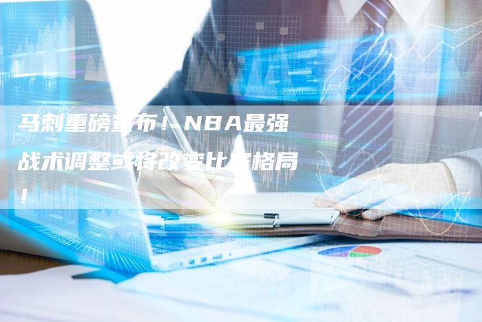 马刺重磅宣布！NBA最强战术调整或将改变比赛格局！