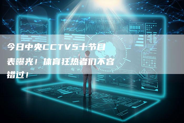 今日中央CCTV5十节目表曝光！体育狂热者们不容错过！