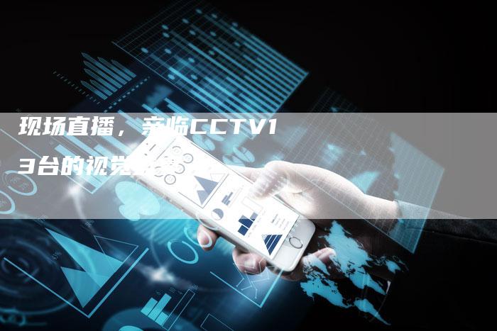 现场直播，亲临CCTV13台的视觉盛宴