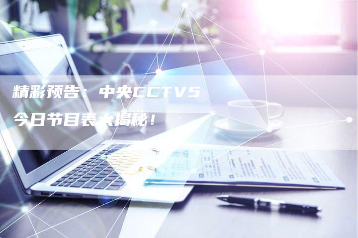 精彩预告：中央CCTV5今日节目表大揭秘！