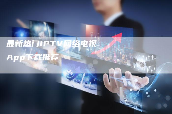 最新热门IPTV网络电视App下载推荐