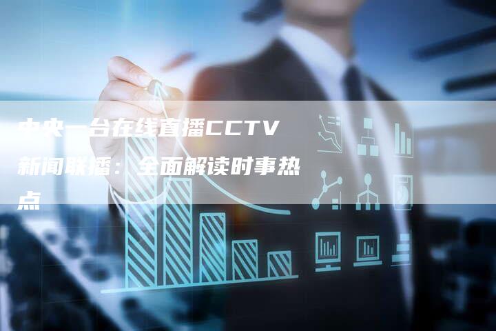 中央一台在线直播CCTV新闻联播：全面解读时事热点