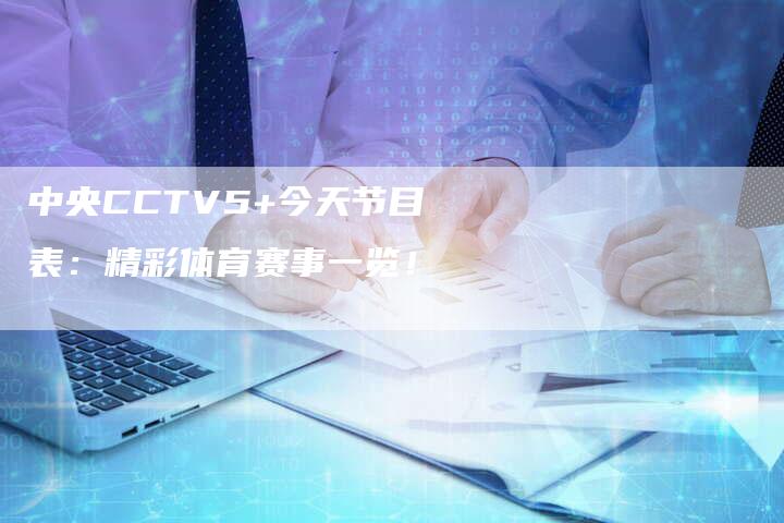 中央CCTV5+今天节目表：精彩体育赛事一览！