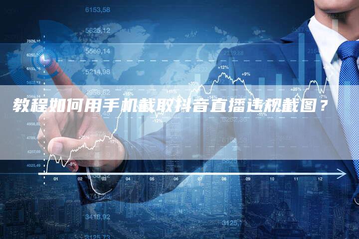 教程如何用手机截取抖音直播违规截图？