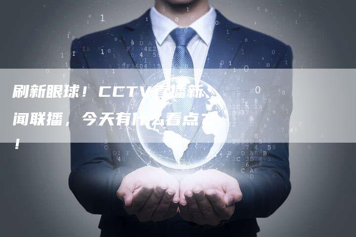 刷新眼球！CCTV直播新闻联播，今天有什么看点？！