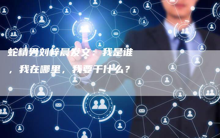 蛇精男刘梓晨发文：我是谁，我在哪里，我要干什么？