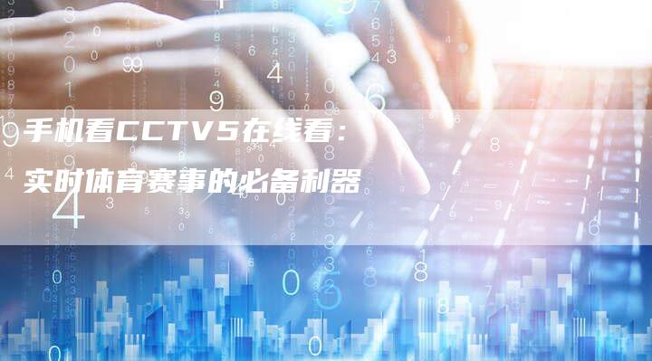 手机看CCTV5在线看：实时体育赛事的必备利器