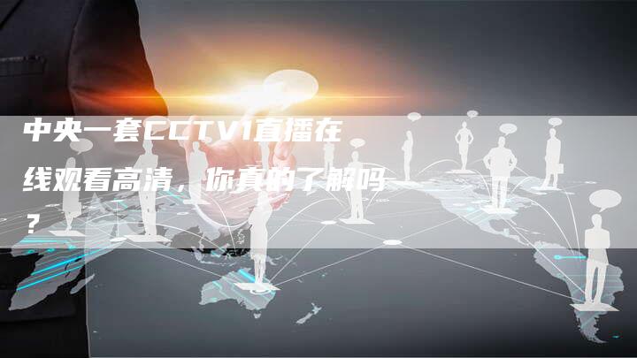 中央一套CCTV1直播在线观看高清，你真的了解吗？