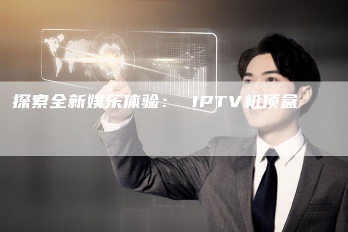 探索全新娱乐体验： IPTV机顶盒