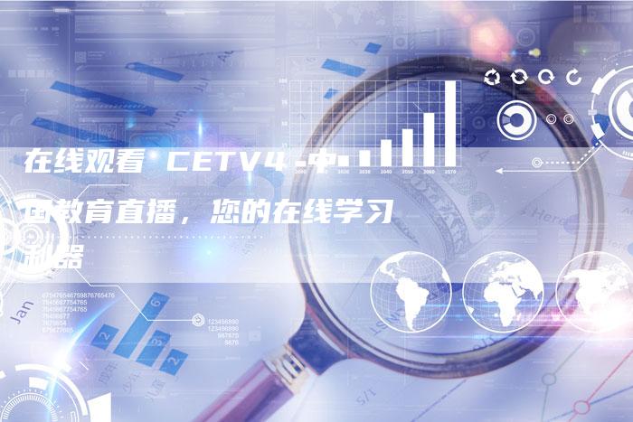 在线观看 CETV4 中国教育直播，您的在线学习利器