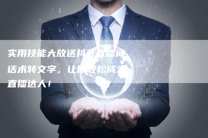 实用技能大放送抖音直播间话术转文字，让你轻松成为直播达人！