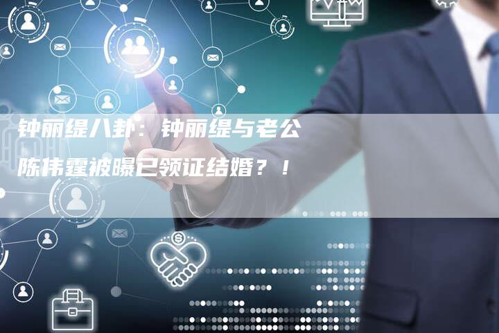 钟丽缇八卦：钟丽缇与老公陈伟霆被曝已领证结婚？！