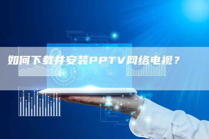 如何下载并安装PPTV网络电视？