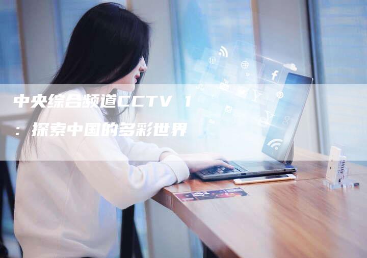 中央综合频道CCTV 1：探索中国的多彩世界