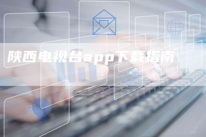 陕西电视台app下载指南